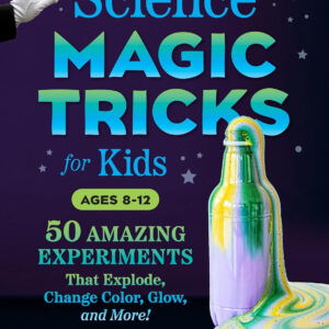 Science Magic Tricks for Kids: 50 Amazing Experiments That Explode, Change Color, Glow, and More!